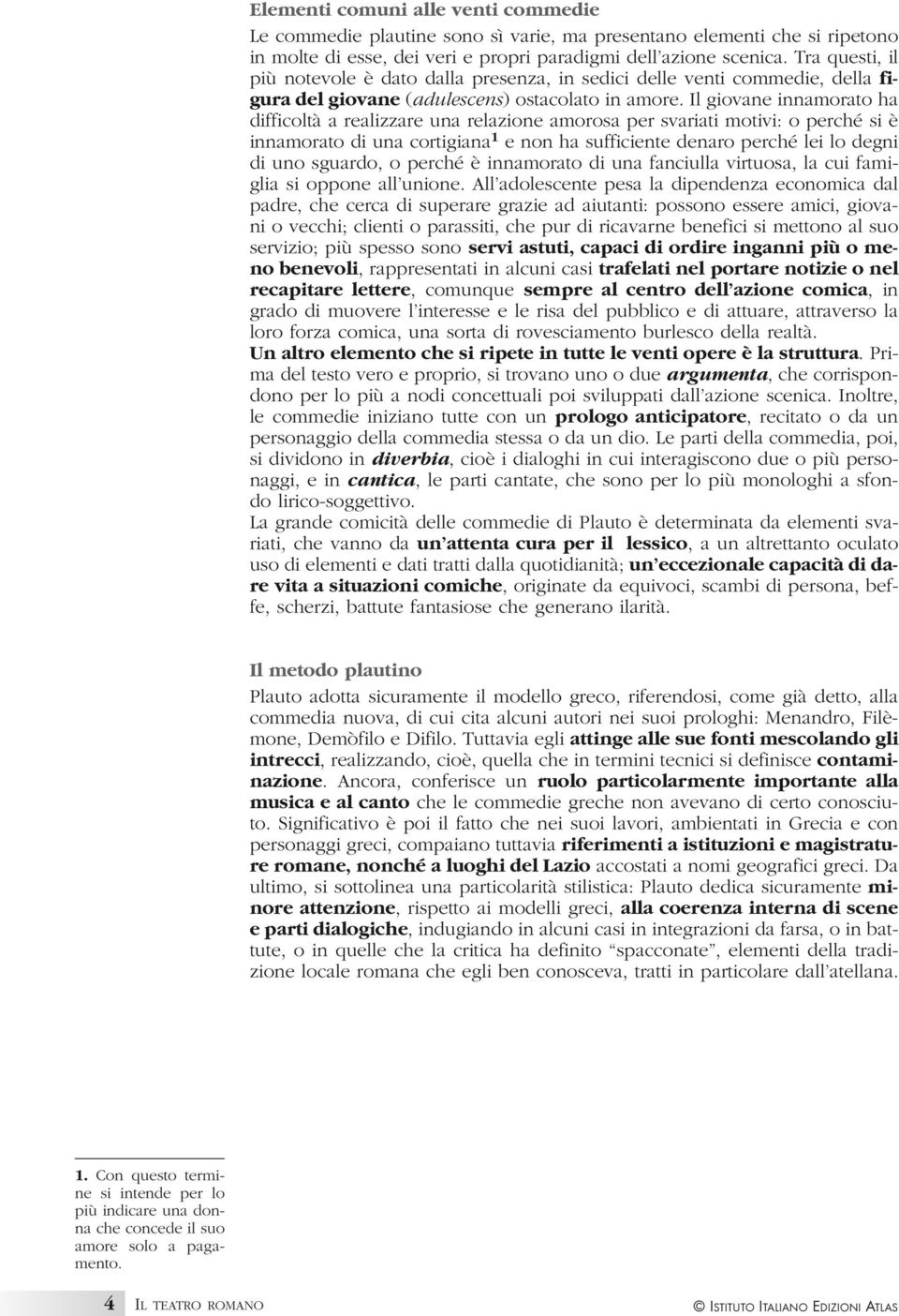 Il giovane innamorato ha difficoltà a realizzare una relazione amorosa per svariati motivi: o perché si è innamorato di una cortigiana 1 e non ha sufficiente denaro perché lei lo degni di uno