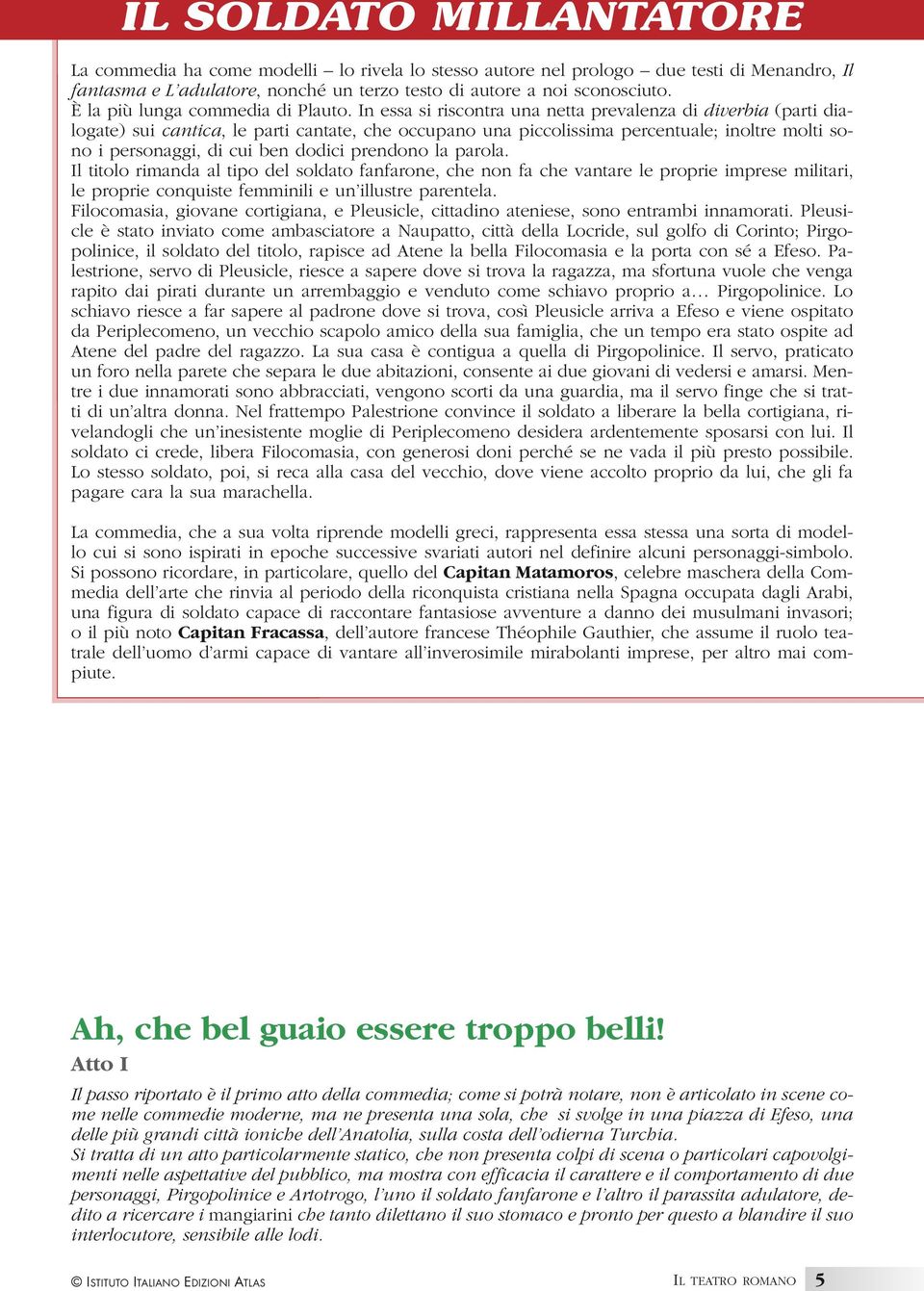 In essa si riscontra una netta prevalenza di diverbia (parti dialogate) sui cantica, le parti cantate, che occupano una piccolissima percentuale; inoltre molti sono i personaggi, di cui ben dodici