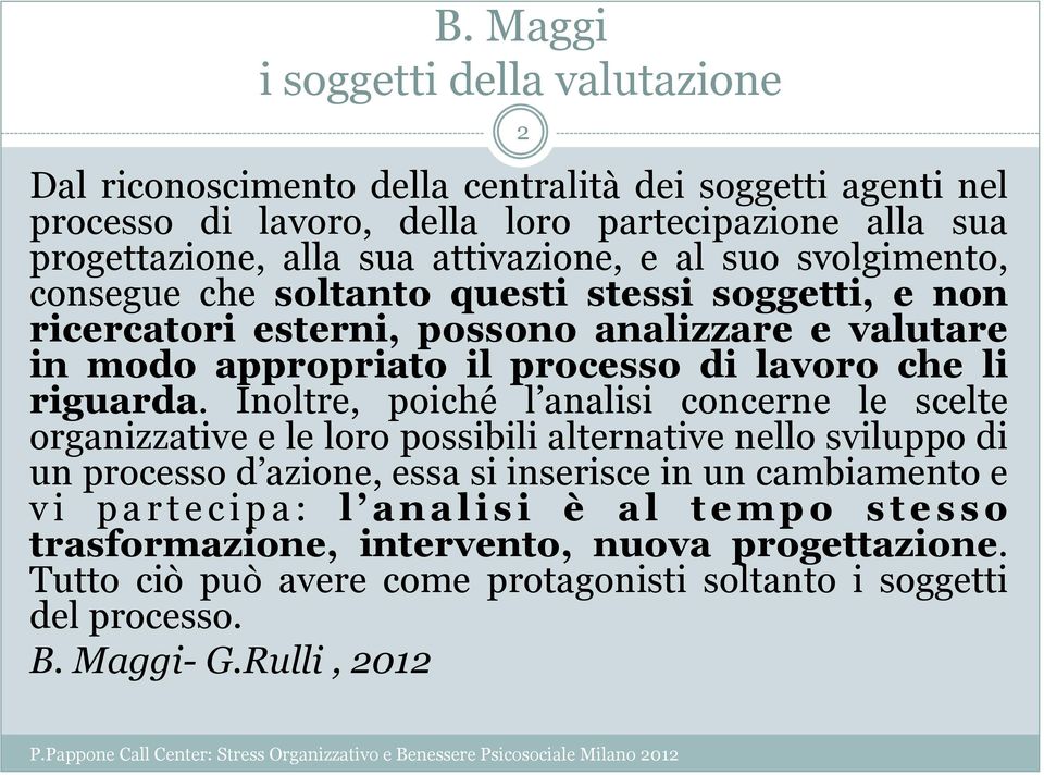 Inoltre, poiché l analisi concerne le scelte organizzative e le loro possibili alternative nello sviluppo di un processo d azione, essa si inserisce in un cambiamento e vi partecipa: l analisi è al