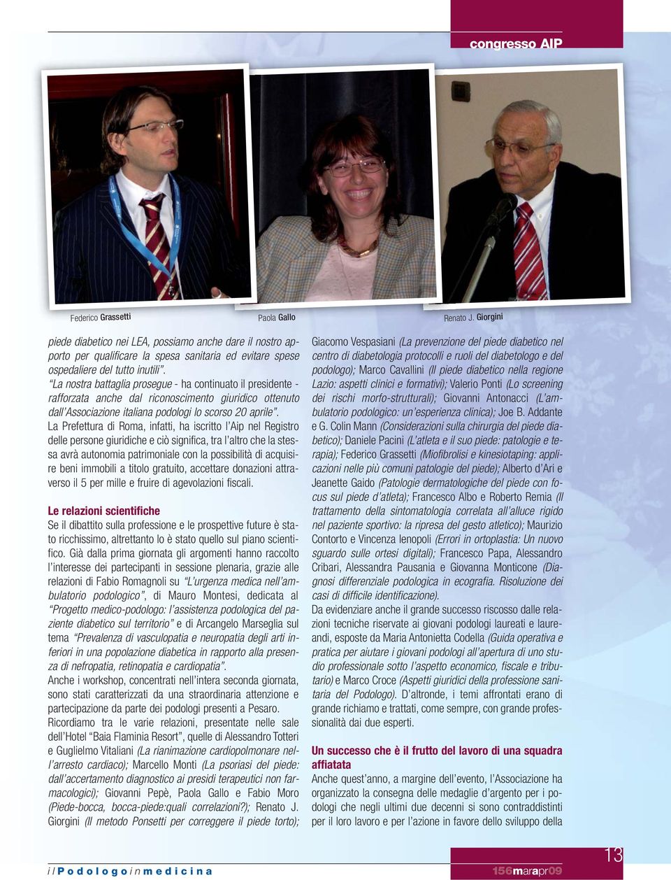 La nostra battaglia prosegue - ha continuato il presidente - rafforzata anche dal riconoscimento giuridico ottenuto dall Associazione italiana podologi lo scorso 20 aprile.