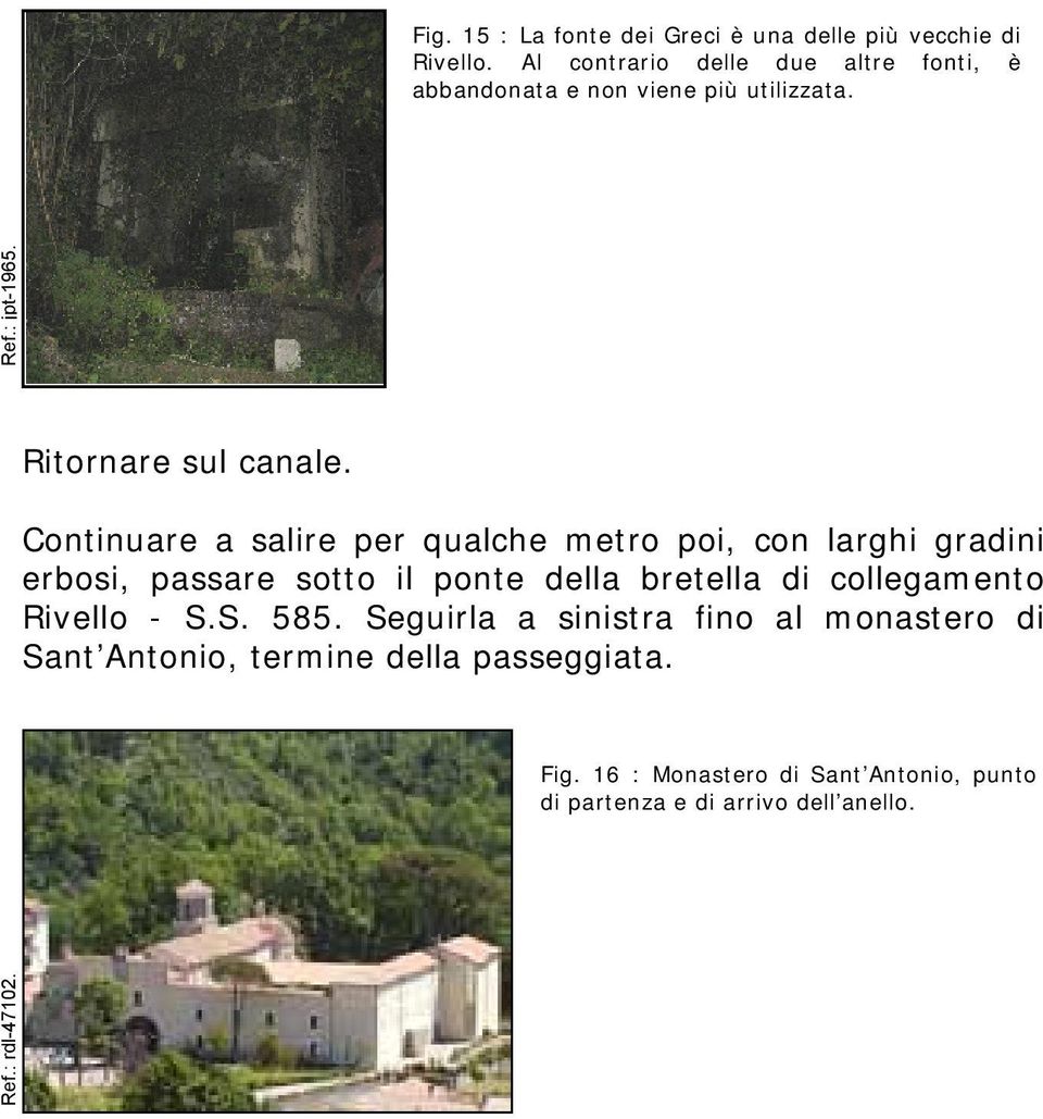 Continuare a salire per qualche metro poi, con larghi gradini erbosi, passare sotto il ponte della bretella di collegamento