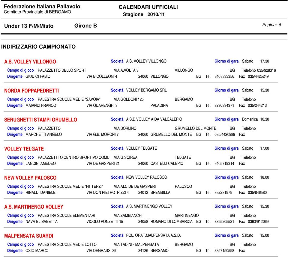 30 Campo di gioco PALESTRA SCUOLE MEDIE "SAVOIA" VIA GOLDONI 125 BERGAMO BG Telefono Dirigente MAIANDI FRANCO VIA QUARENGHI 3 PALADINA BG Tel. 3290894371 Fax 035/244213 SERUGHETTI STAMPI GRUMELLO A.S.D.VOLLEY AIDA VALCALEPIO Giorno di gara Domenica 10.