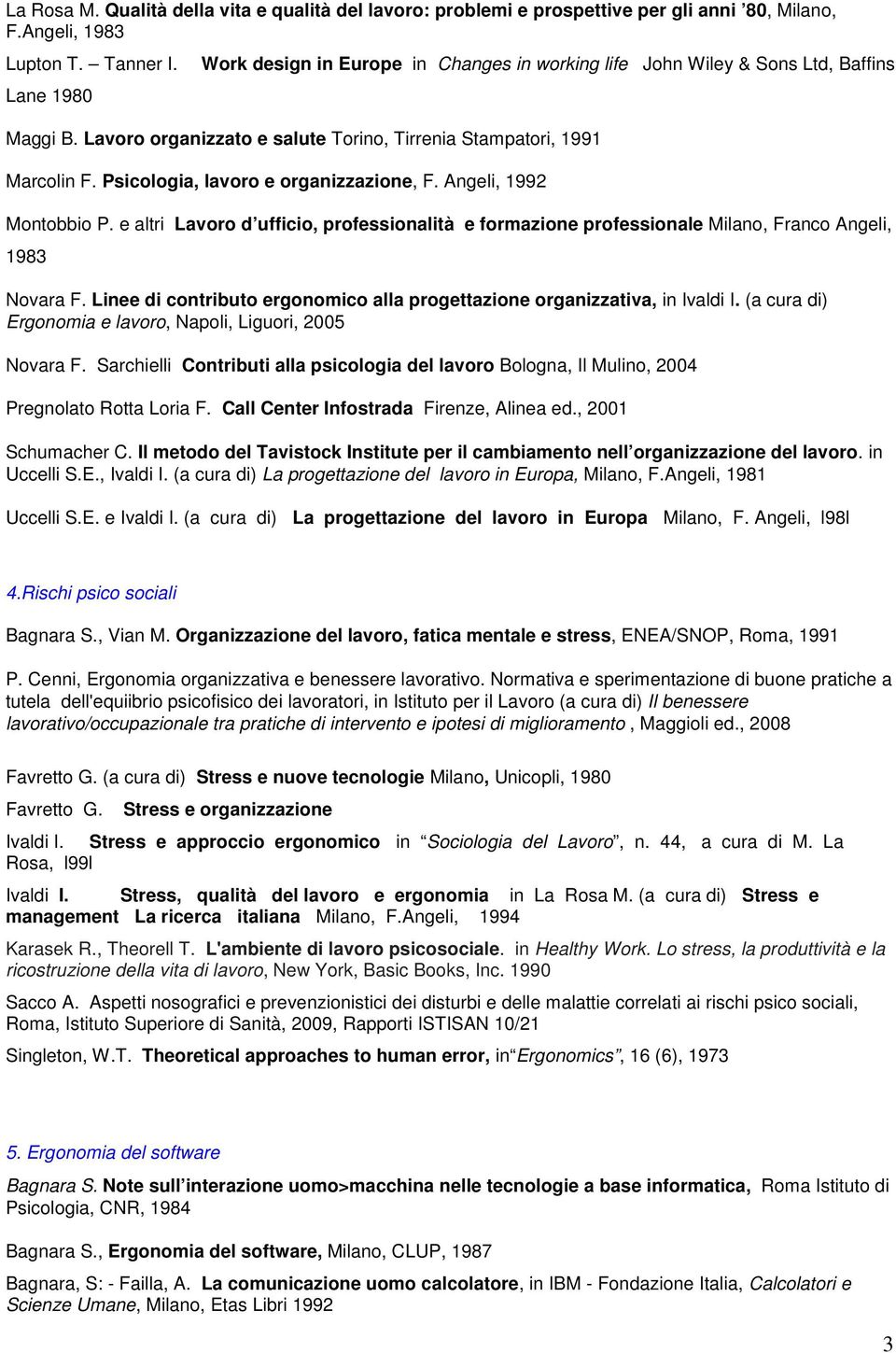 Psicologia, lavoro e organizzazione, F. Angeli, 1992 Montobbio P. e altri Lavoro d ufficio, professionalità e formazione professionale Milano, Franco Angeli, 1983 Novara F.