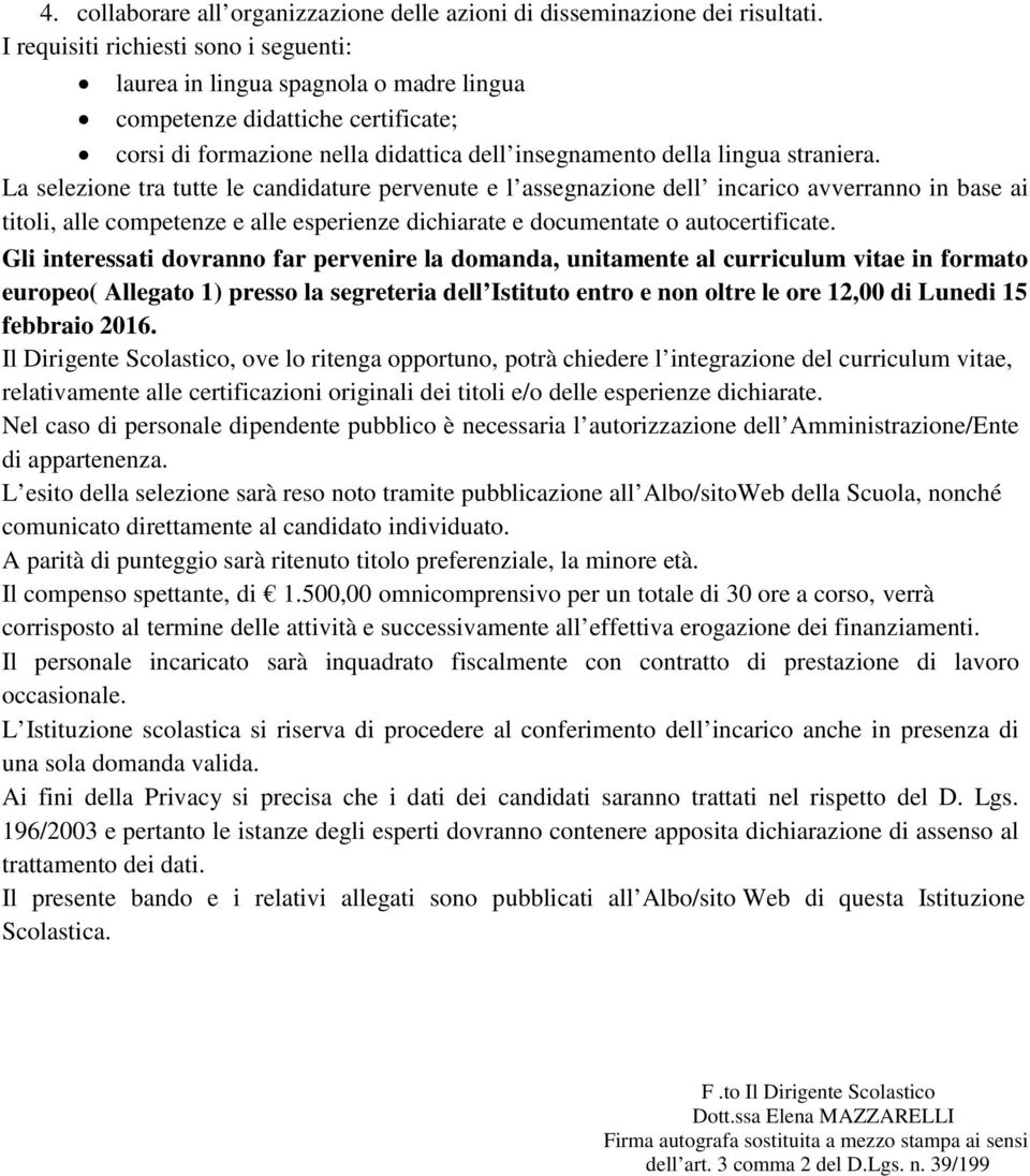 La selezione tra tutte le candidature pervenute e l assegnazione dell incarico avverranno in base ai titoli, alle competenze e alle esperienze dichiarate e documentate o autocertificate.