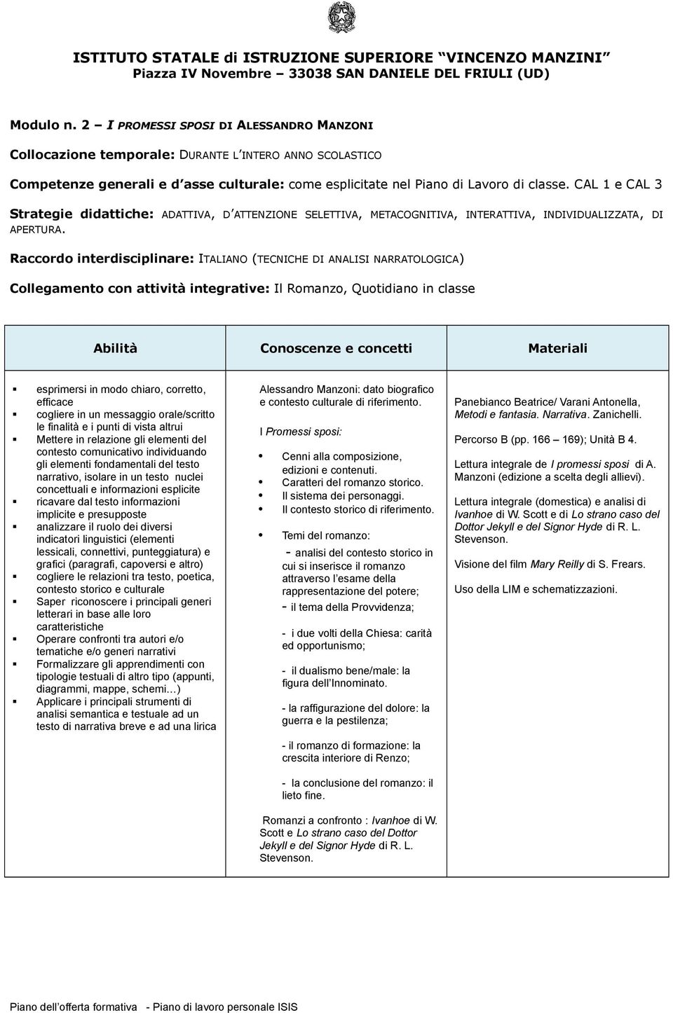 integrative: Il Romanzo, Quotidiano in classe Mettere in relazione gli elementi del narrativo, isolare in un testo nuclei concettuali e informazioni esplicite Saper riconoscere i principali generi