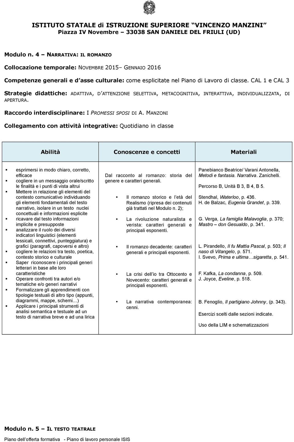 Applicare i principali strumenti di testo di narrativa breve e ad una lirica Dal racconto al romanzo: storia del genere e caratteri generali.