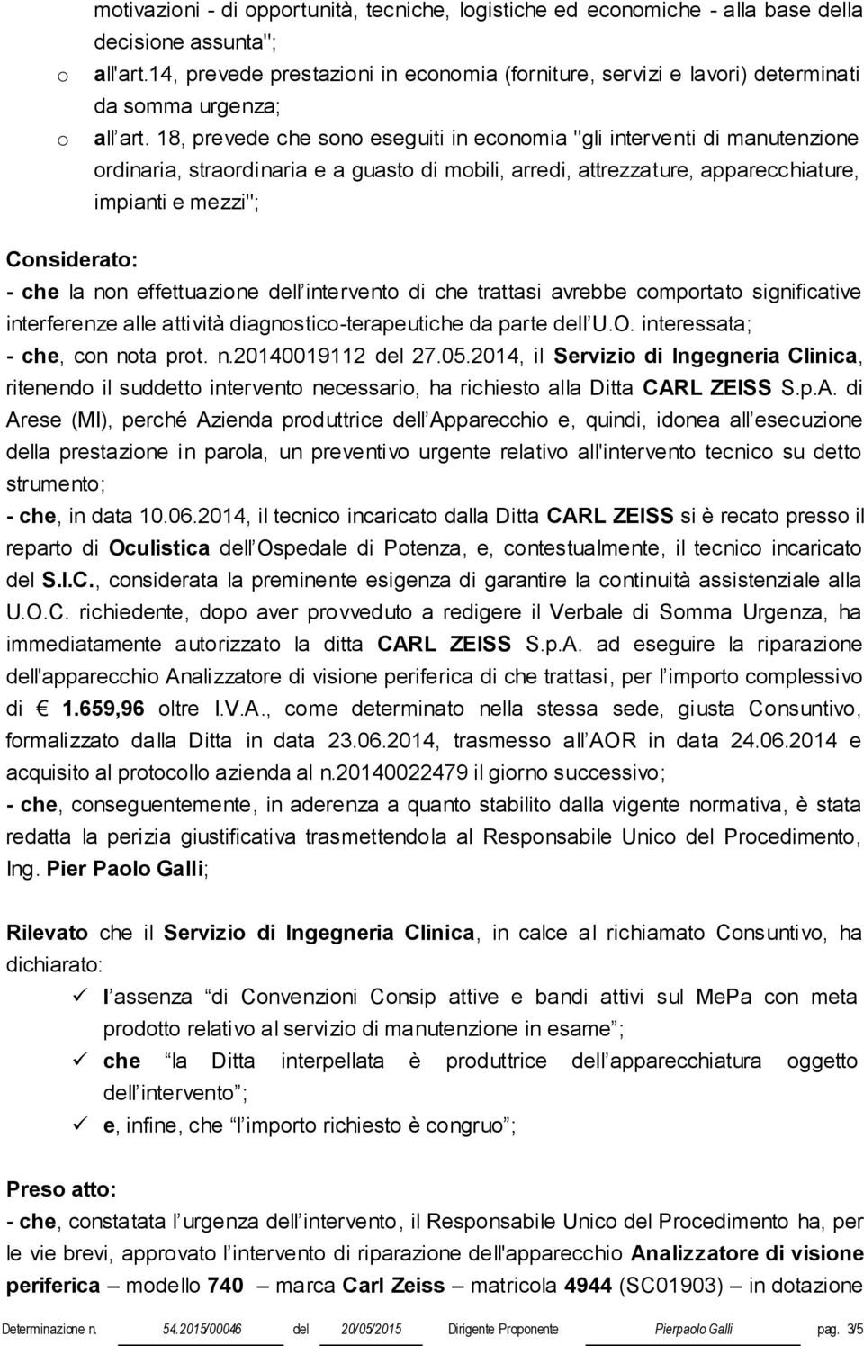 18, prevede che sono eseguiti in economia "gli interventi di manutenzione ordinaria, straordinaria e a guasto di mobili, arredi, attrezzature, apparecchiature, impianti e mezzi"; Considerato: - che