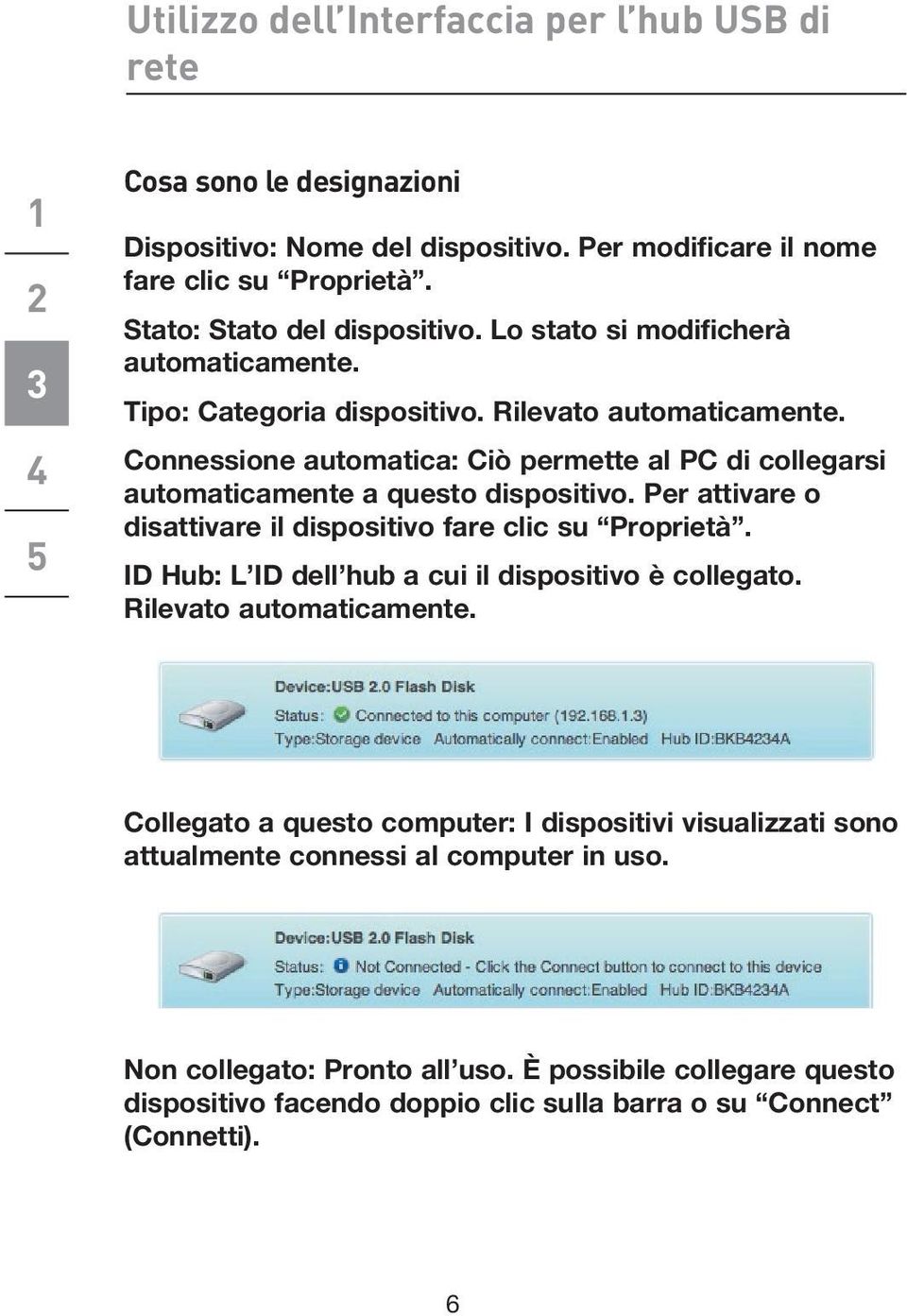 Per attivare o disattivare il dispositivo fare clic su Proprietà. ID Hub: L ID dell hub a cui il dispositivo è collegato. Rilevato automaticamente.