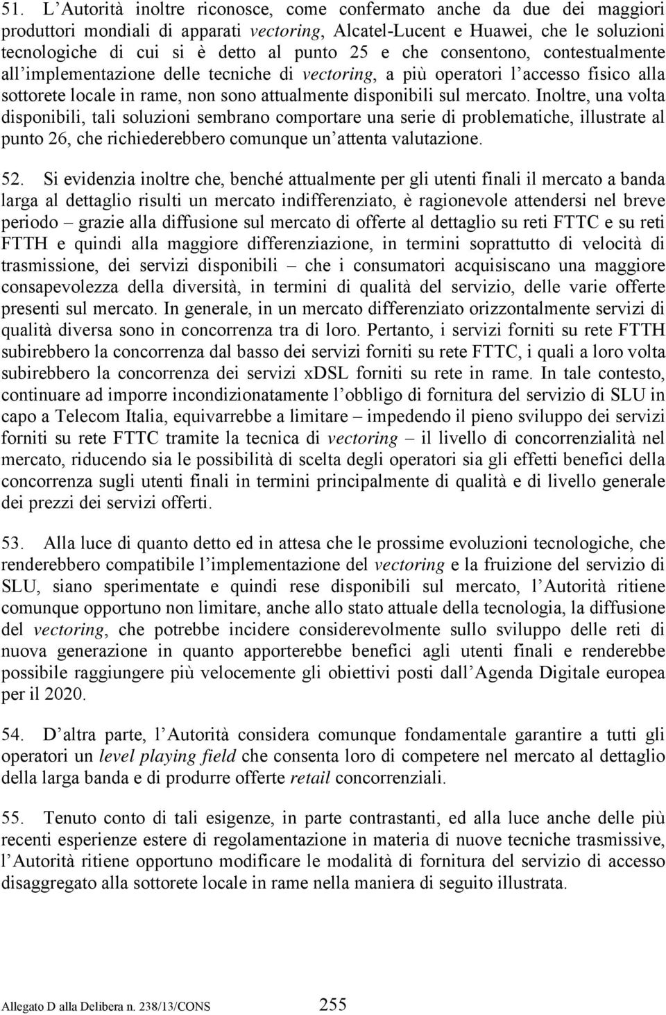 mercato. Inoltre, una volta disponibili, tali soluzioni sembrano comportare una serie di problematiche, illustrate al punto 26, che richiederebbero comunque un attenta valutazione. 52.