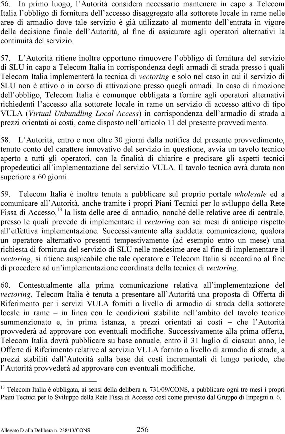 L Autorità ritiene inoltre opportuno rimuovere l obbligo di fornitura del servizio di SLU in capo a Telecom Italia in corrispondenza degli armadi di strada presso i quali Telecom Italia implementerà