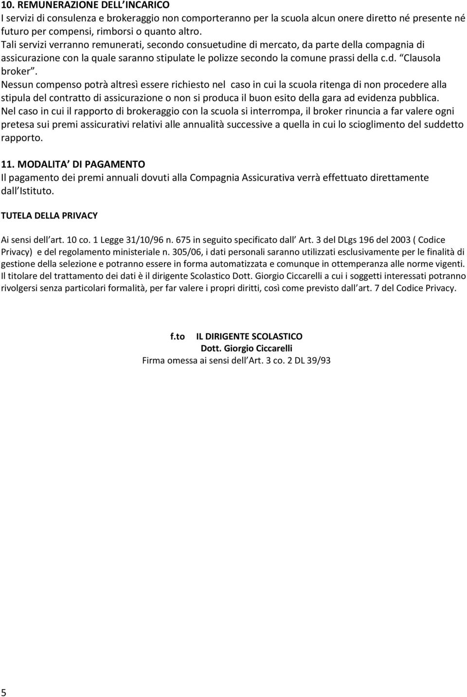 Nessun compenso potrà altresì essere richiesto nel caso in cui la scuola ritenga di non procedere alla stipula del contratto di assicurazione o non si produca il buon esito della gara ad evidenza