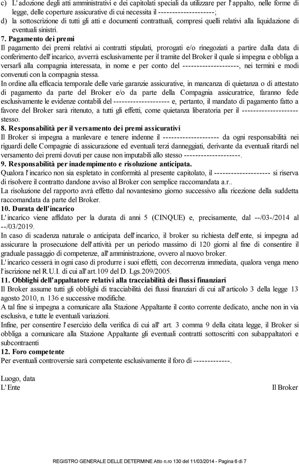 Pagamento dei premi Il pagamento dei premi relativi ai contratti stipulati, prorogati e/o rinegoziati a partire dalla data di conferimento dell' incarico, avverrà esclusivamente per il tramite del