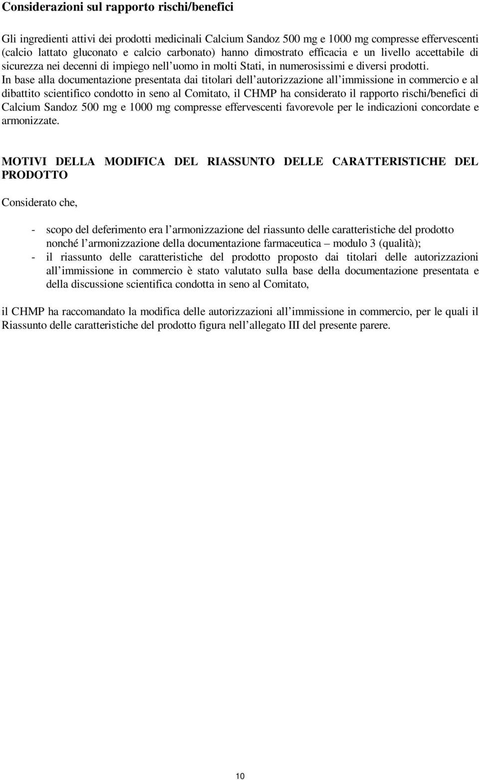 In base alla documentazione presentata dai titolari dell autorizzazione all immissione in commercio e al dibattito scientifico condotto in seno al Comitato, il CHMP ha considerato il rapporto