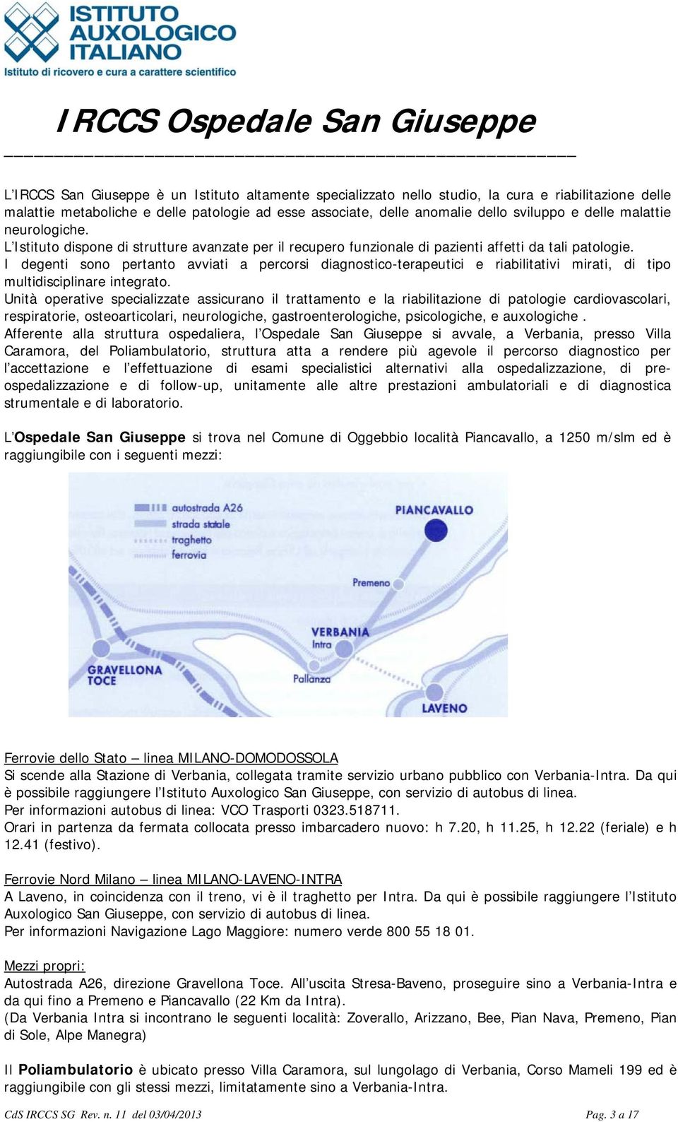 I degenti sono pertanto avviati a percorsi diagnostico-terapeutici e riabilitativi mirati, di tipo multidisciplinare integrato.