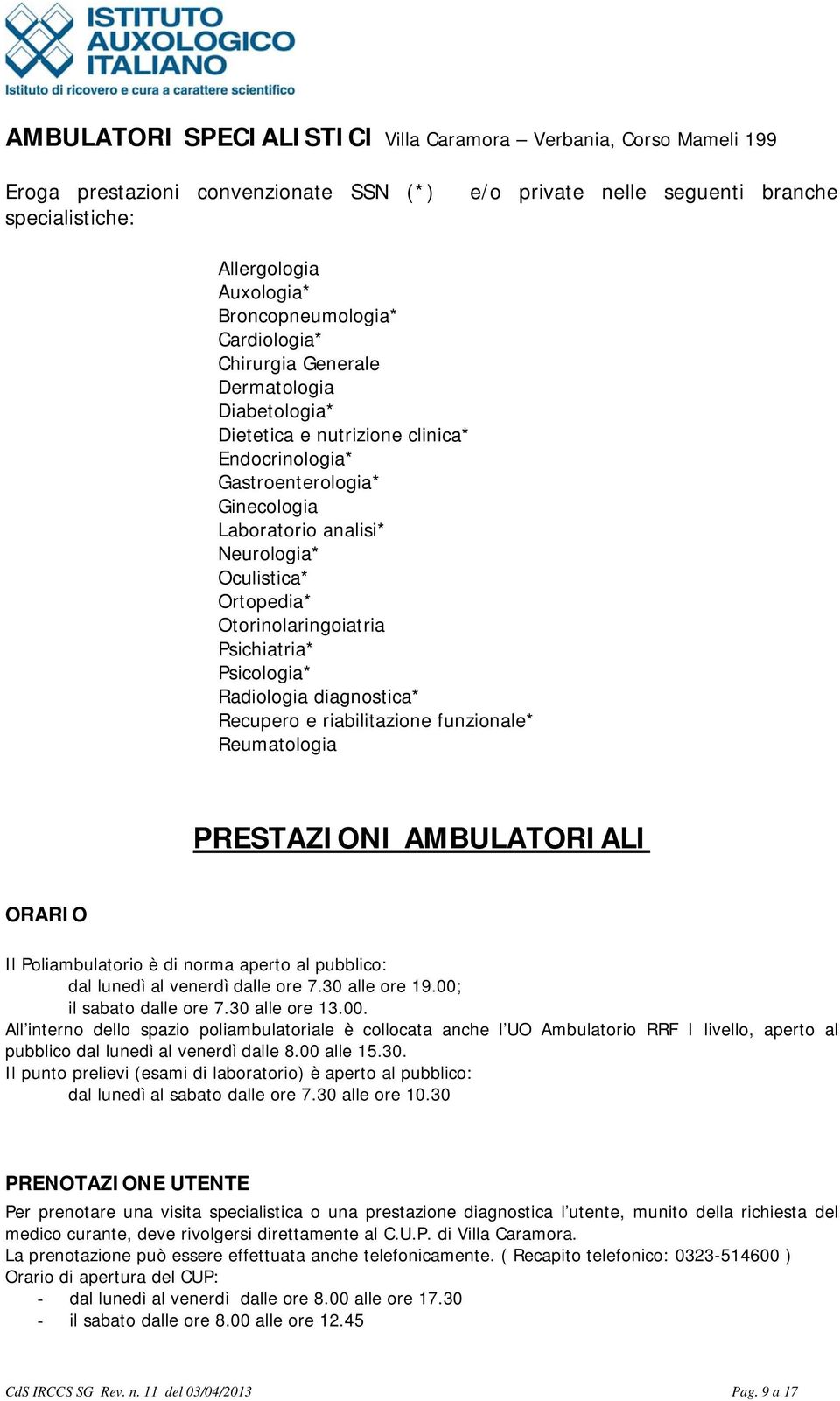 Oculistica* Ortopedia* Otorinolaringoiatria Psichiatria* Psicologia* Radiologia diagnostica* Recupero e riabilitazione funzionale* Reumatologia PRESTAZIONI AMBULATORIALI ORARIO Il Poliambulatorio è