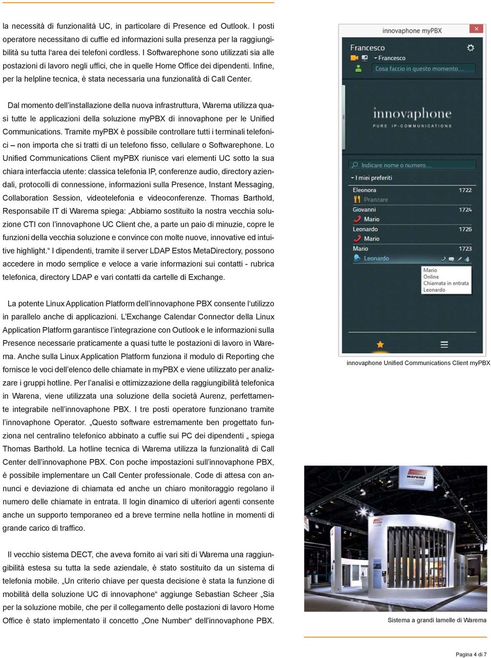 I Softwarephone sono utilizzati sia alle postazioni di lavoro negli uffici, che in quelle Home Office dei dipendenti.