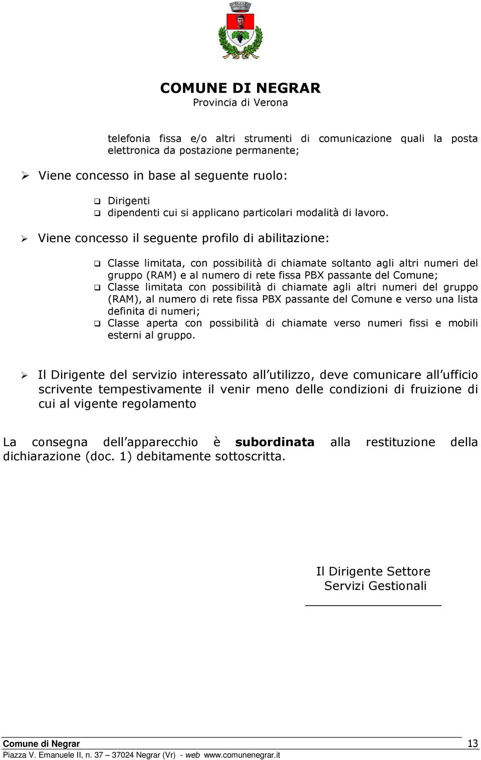 Viene concesso il seguente profilo di abilitazione: Classe limitata, con possibilità di chiamate soltanto agli altri numeri del gruppo (RAM) e al numero di rete fissa PBX passante del Comune; Classe