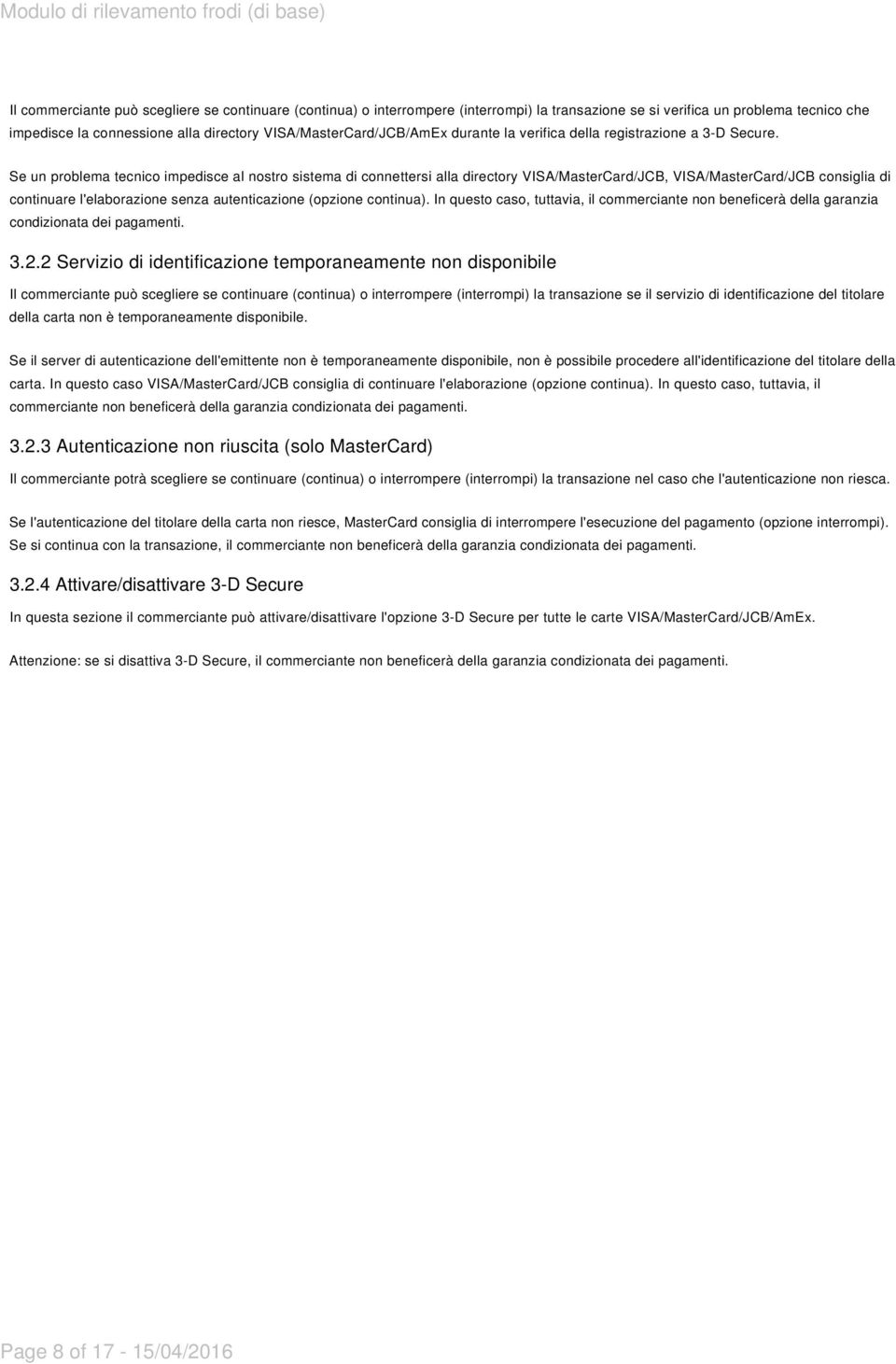 Se un problema tecnico impedisce al nostro sistema di connettersi alla directory VISA/MasterCard/JCB, VISA/MasterCard/JCB consiglia di continuare l'elaborazione senza autenticazione (opzione