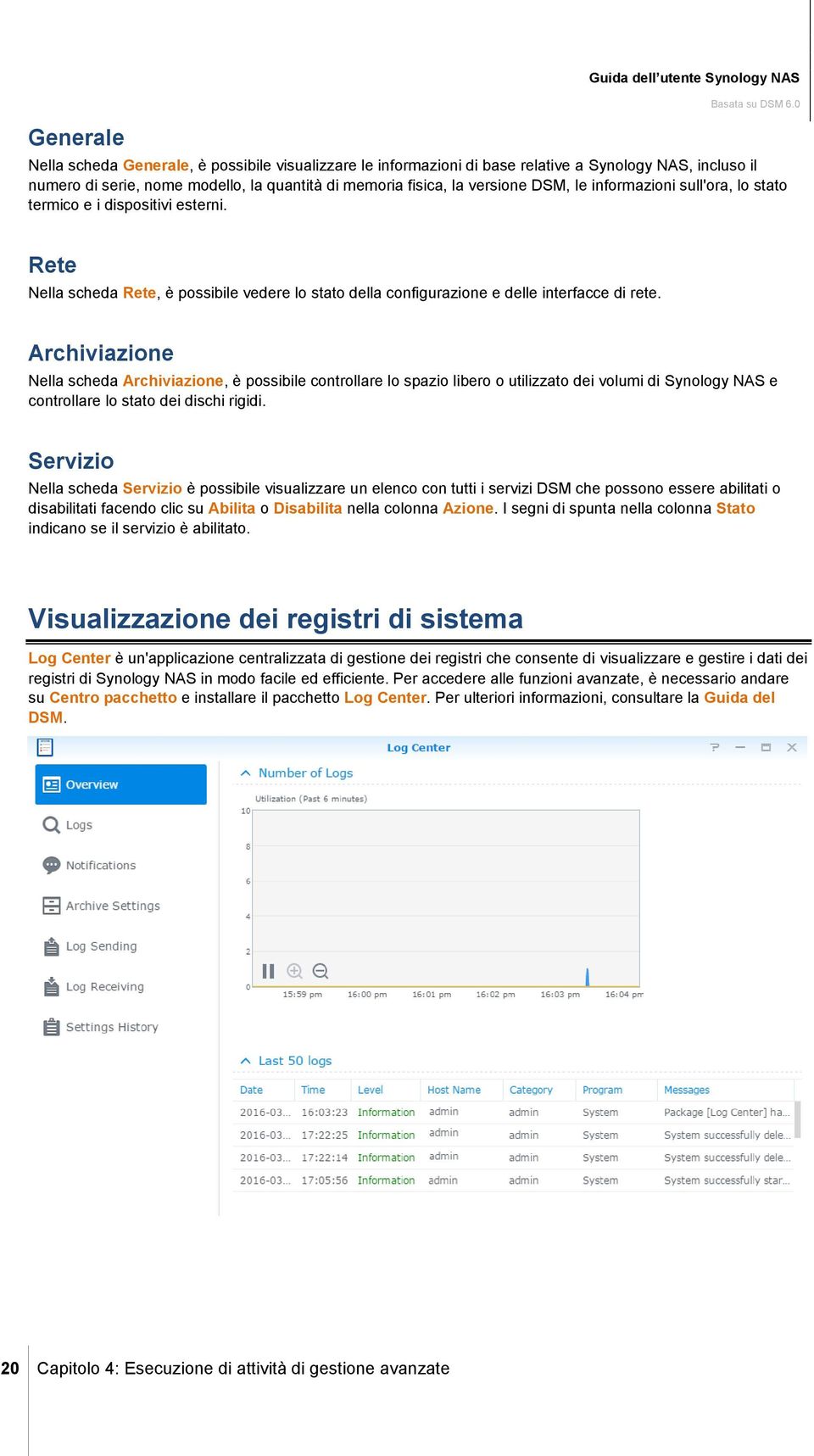 Rete Nella scheda Rete, è possibile vedere lo stato della configurazione e delle interfacce di rete.