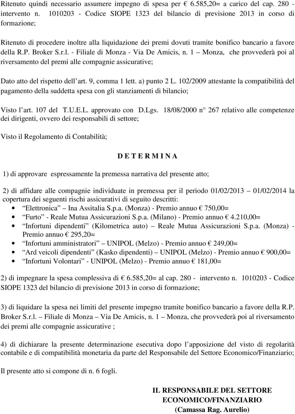 r.l. - Filiale di Monza - Via De Amicis, n. 1 Monza, che provvederà poi al riversamento del premi alle compagnie assicurative; Dato atto del rispetto dell art. 9, comma 1 lett. a) punto 2 L.