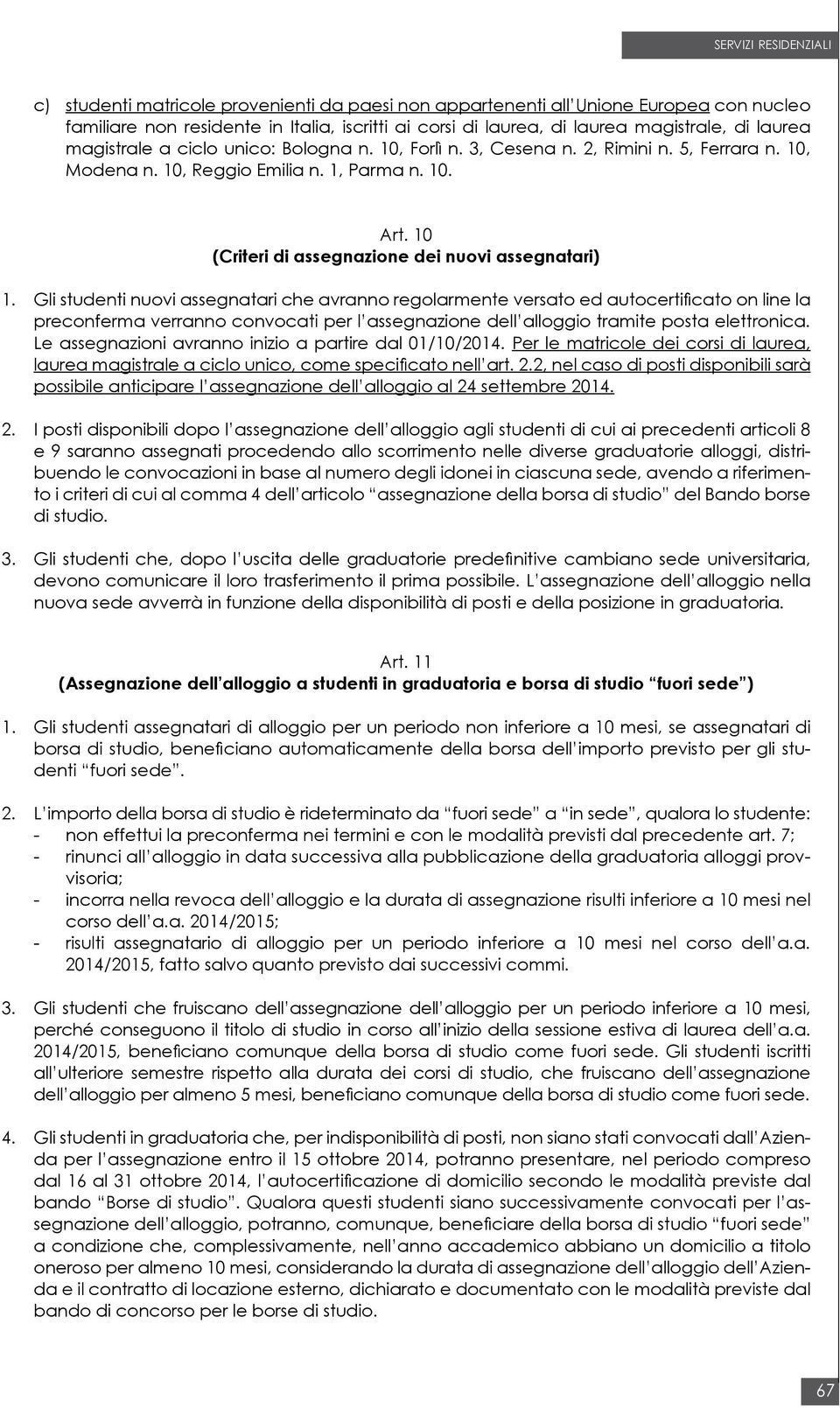 Gli studenti nuovi assegnatari che avranno regolarmente versato ed autocertificato on line la preconferma verranno convocati per l assegnazione dell alloggio tramite posta elettronica.