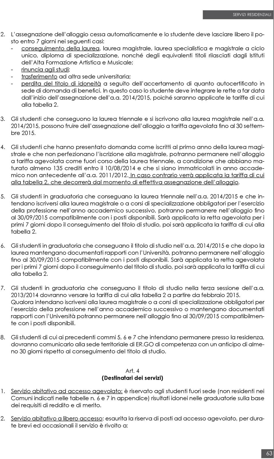 trasferimento ad altra sede universitaria; - perdita del titolo di idoneità a seguito dell accertamento di quanto autocertificato in sede di domanda di benefici.