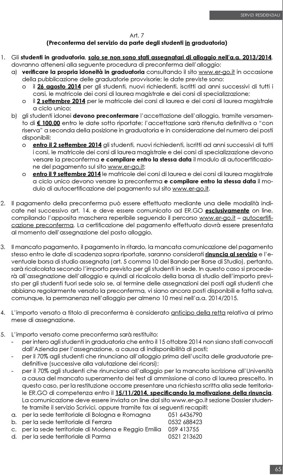 it in occasione della pubblicazione delle graduatorie provvisorie; le date previste sono: o il 26 agosto 2014 per gli studenti, nuovi richiedenti, iscritti ad anni successivi di tutti i o corsi, le