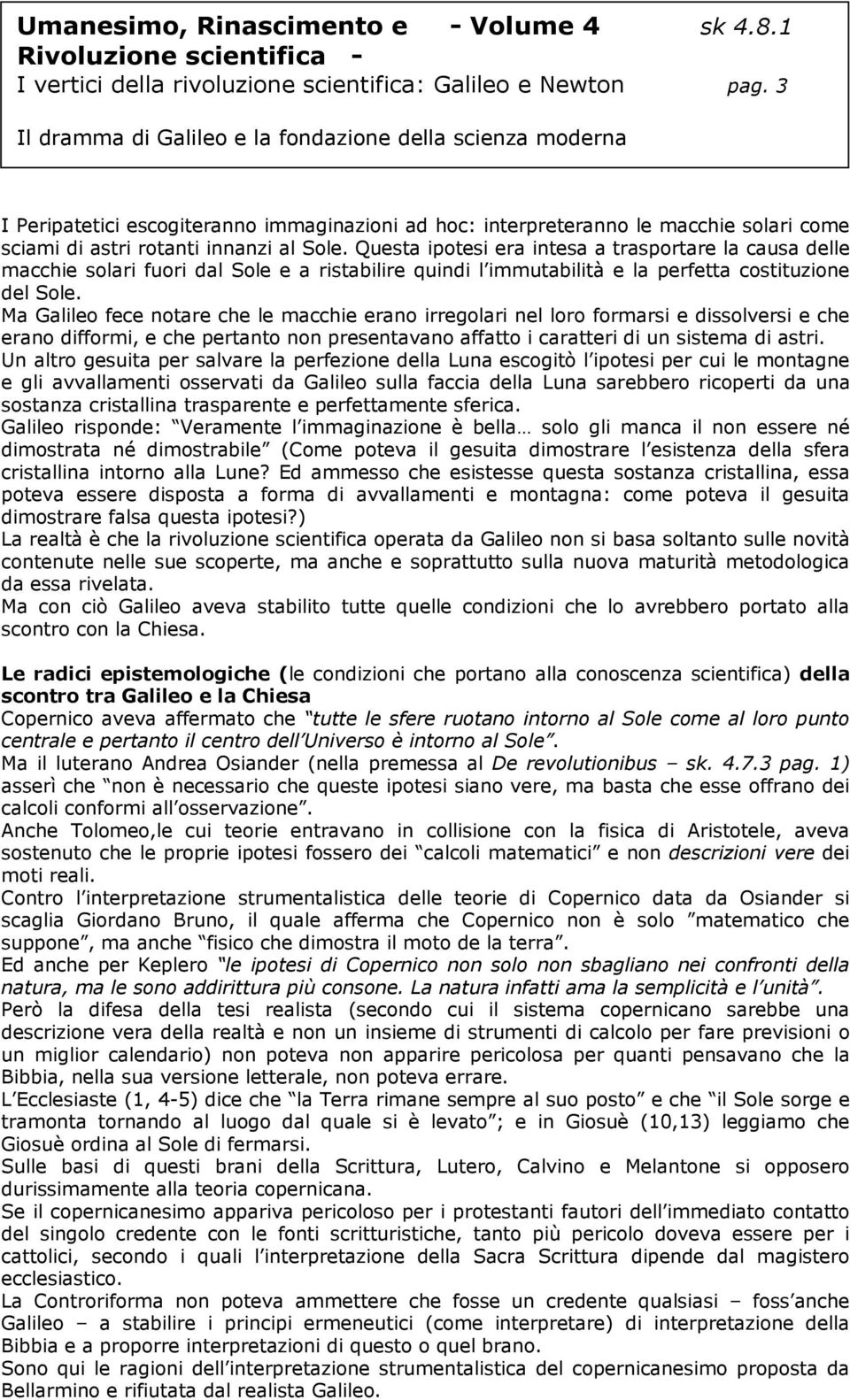 Ma Galileo fece notare che le macchie erano irregolari nel loro formarsi e dissolversi e che erano difformi, e che pertanto non presentavano affatto i caratteri di un sistema di astri.