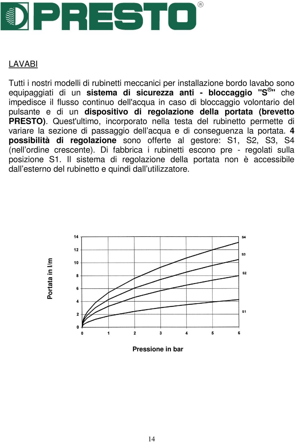 Quest'ultimo, incorporato nella testa del rubinetto permette di variare la sezione di passaggio dell acqua e di conseguenza la portata.