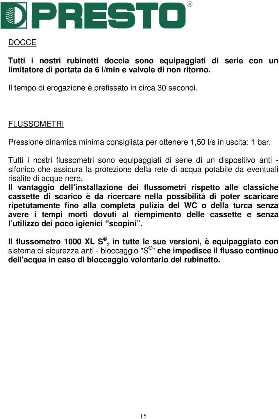 Tutti i nostri flussometri sono equipaggiati di serie di un dispositivo anti - sifonico che assicura la protezione della rete di acqua potabile da eventuali risalite di acque nere.