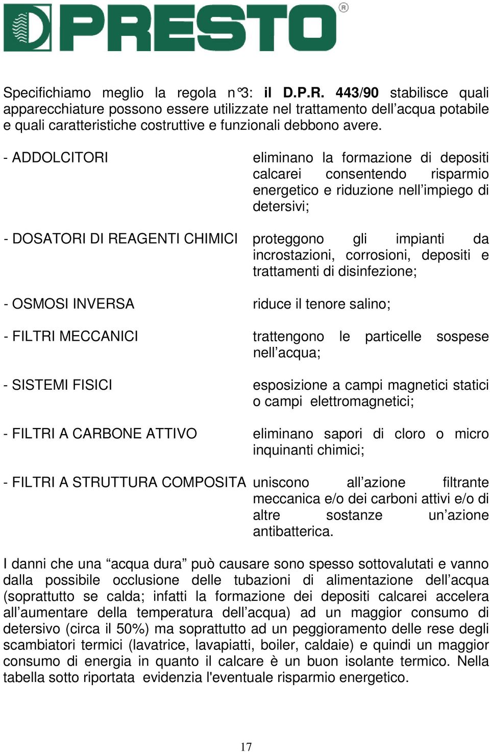 - ADDOLCITORI eliminano la formazione di depositi calcarei consentendo risparmio energetico e riduzione nell impiego di detersivi; - DOSATORI DI REAGENTI CHIMICI proteggono gli impianti da