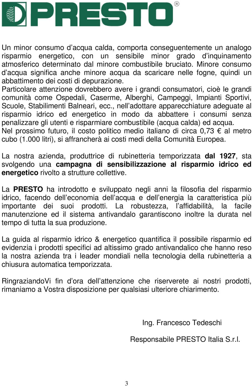 Particolare attenzione dovrebbero avere i grandi consumatori, cioè le grandi comunità come Ospedali, Caserme, Alberghi, Campeggi, Impianti Sportivi, Scuole, Stabilimenti Balneari, ecc.