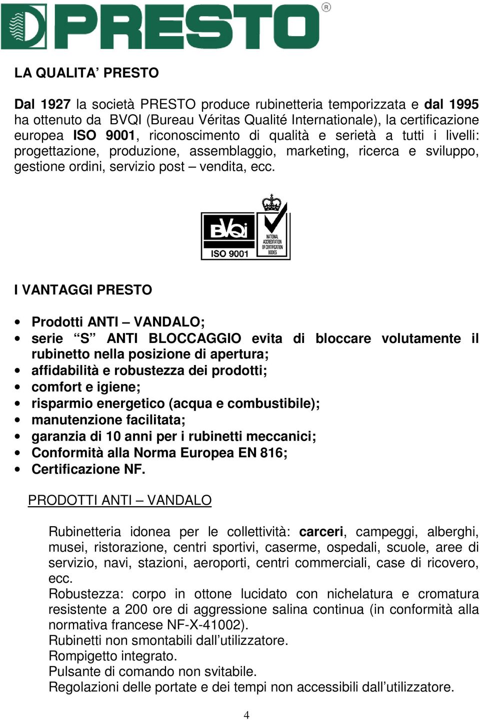 I VANTAGGI PRESTO Prodotti ANTI VANDALO; serie S ANTI BLOCCAGGIO evita di bloccare volutamente il rubinetto nella posizione di apertura; affidabilità e robustezza dei prodotti; comfort e igiene;