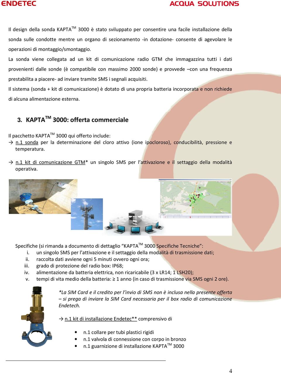 La sonda viene collegata ad un kit di comunicazione radio GTM che immagazzina tutti i dati provenienti dalle sonde (è compatibile con massimo 2000 sonde) e provvede con una frequenza prestabilita a