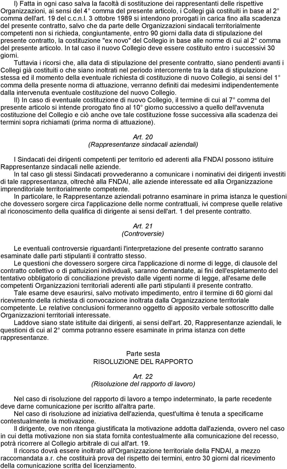 si richieda, congiuntamente, entro 90 giorni dalla data di stipulazione del presente contratto, la costituzione "ex novo" del Collegio in base alle norme di cui al 2 comma del presente articolo.