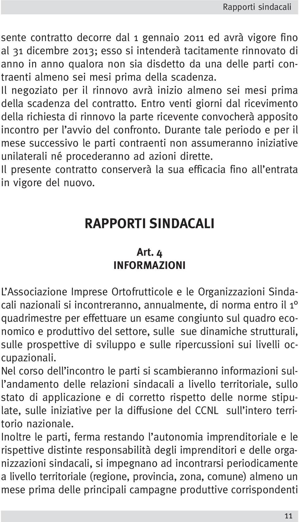 Entro venti giorni dal ricevimento della richiesta di rinnovo la parte ricevente convocherà apposito incontro per l avvio del confronto.