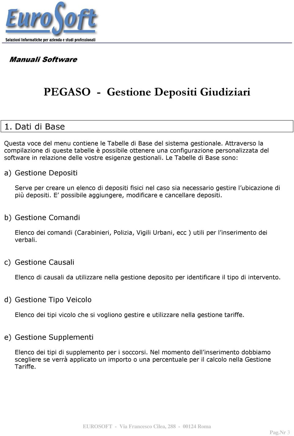 Le Tabelle di Base sono: a) Gestione Depositi Serve per creare un elenco di depositi fisici nel caso sia necessario gestire l ubicazione di più depositi.