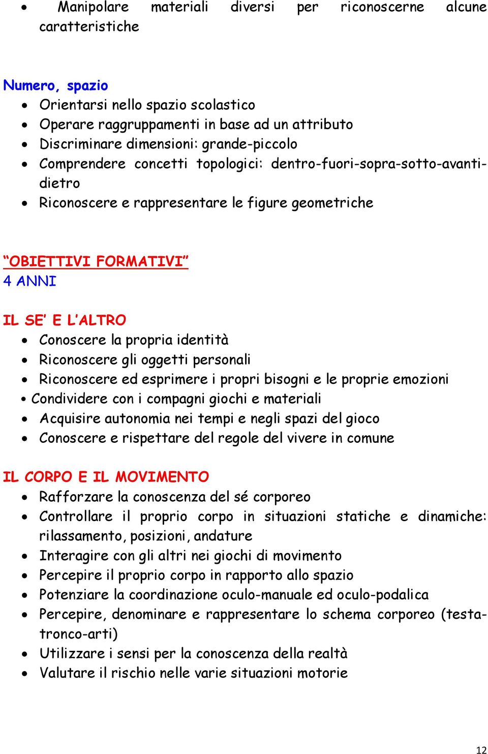 identità Riconoscere gli oggetti personali Riconoscere ed esprimere i propri bisogni e le proprie emozioni Condividere con i compagni giochi e materiali Acquisire autonomia nei tempi e negli spazi