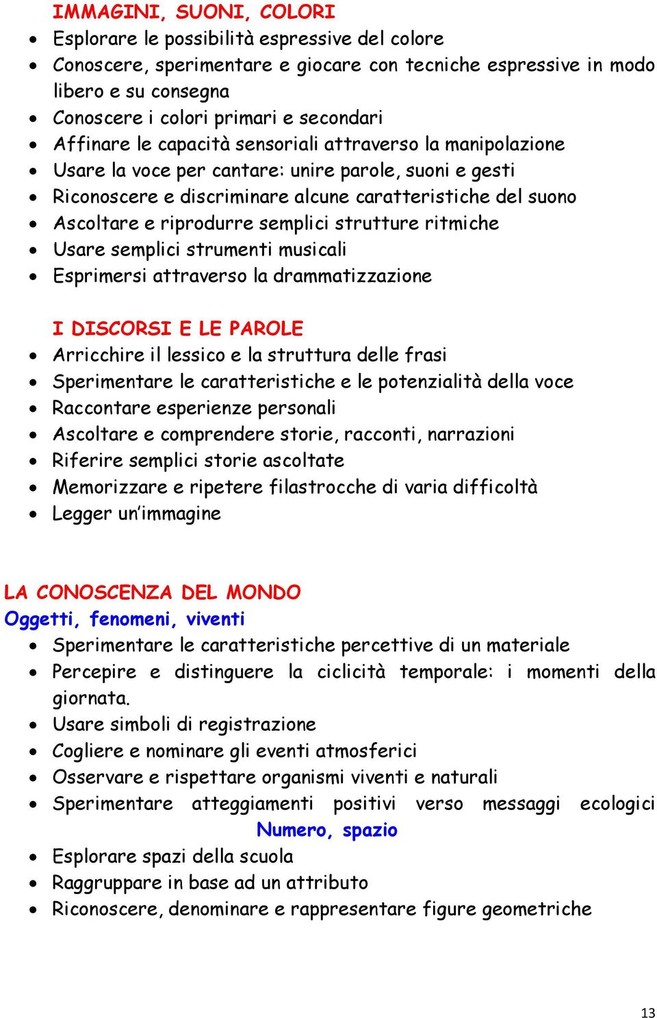 semplici strutture ritmiche Usare semplici strumenti musicali Esprimersi attraverso la drammatizzazione I DISCORSI E LE PAROLE Arricchire il lessico e la struttura delle frasi Sperimentare le