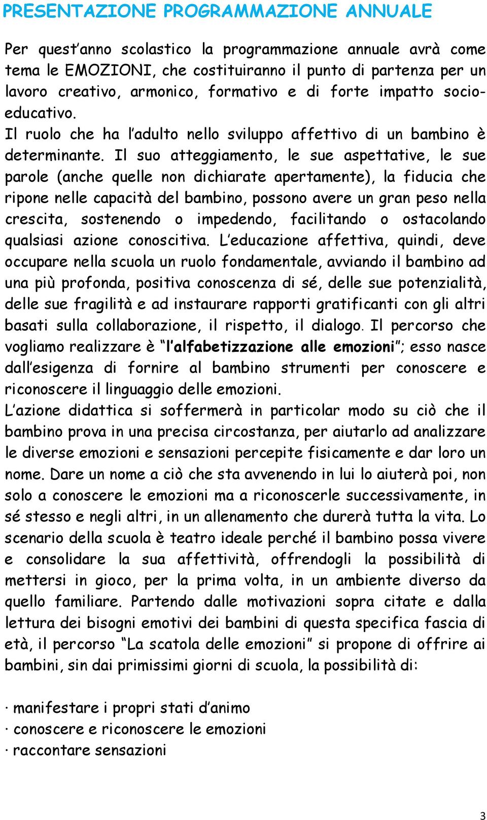 Il suo atteggiamento, le sue aspettative, le sue parole (anche quelle non dichiarate apertamente), la fiducia che ripone nelle capacità del bambino, possono avere un gran peso nella crescita,