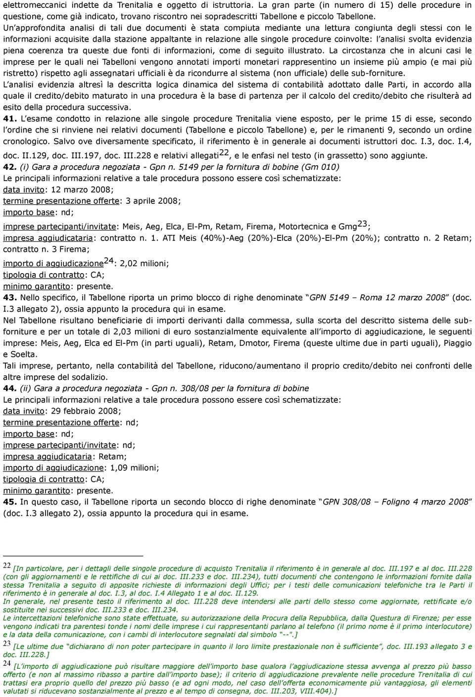 Un approfondita analisi di tali due documenti è stata compiuta mediante una lettura congiunta degli stessi con le informazioni acquisite dalla stazione appaltante in relazione alle singole procedure