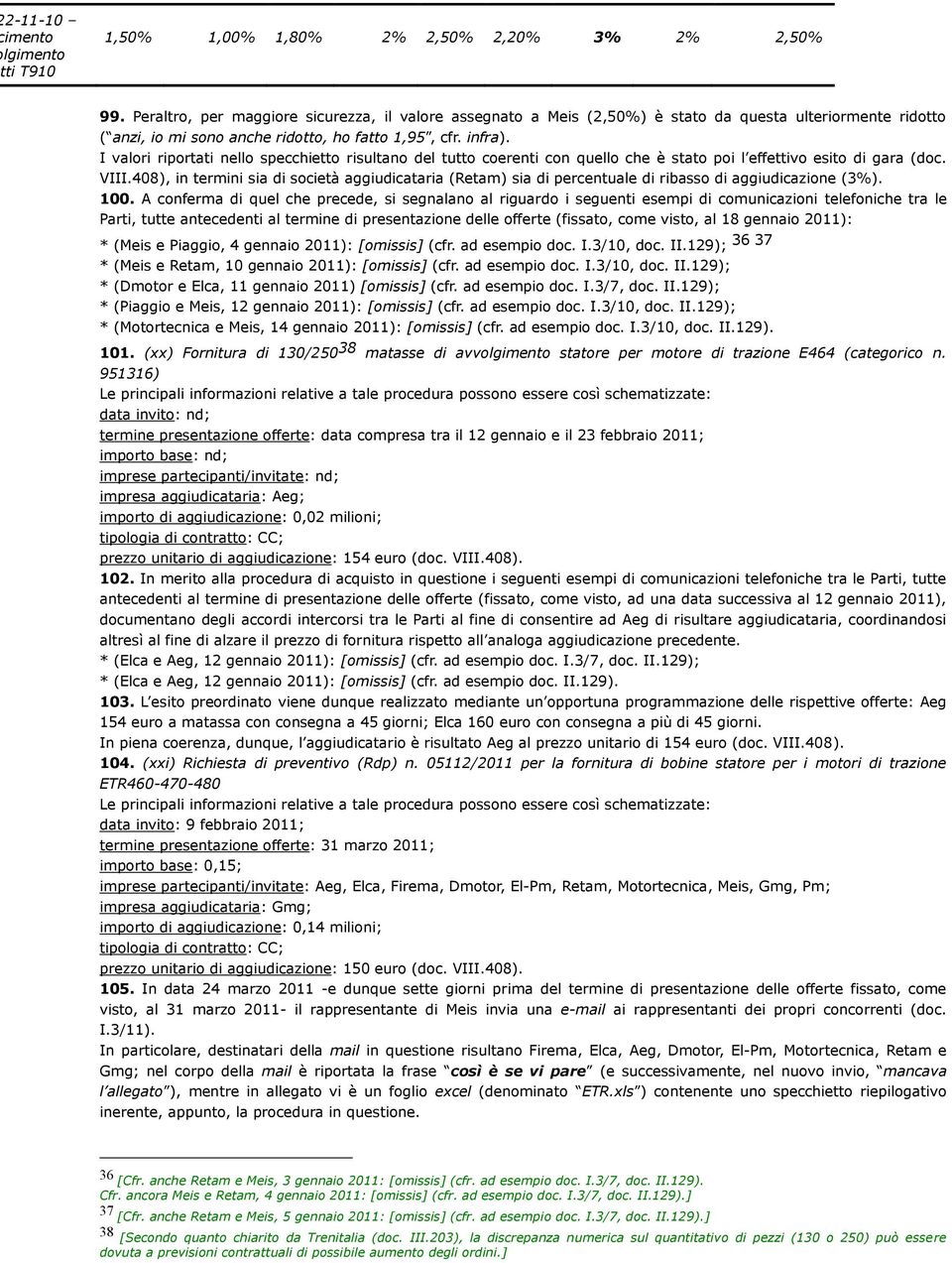 I valori riportati nello specchietto risultano del tutto coerenti con quello che è stato poi l effettivo esito di gara (doc. VIII.