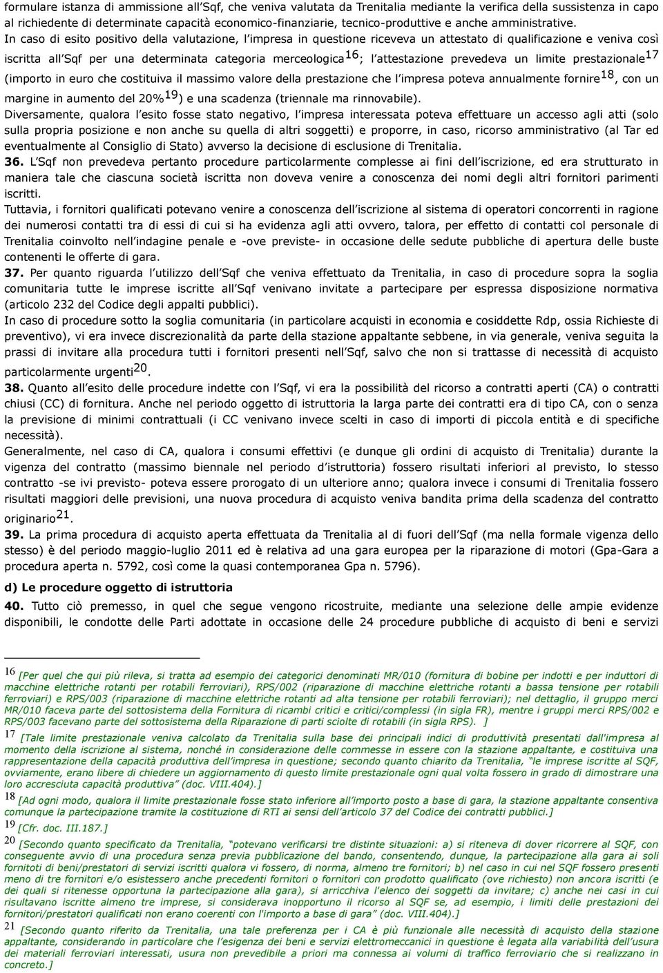 In caso di esito positivo della valutazione, l impresa in questione riceveva un attestato di qualificazione e veniva così iscritta all Sqf per una determinata categoria merceologica 16 ; l