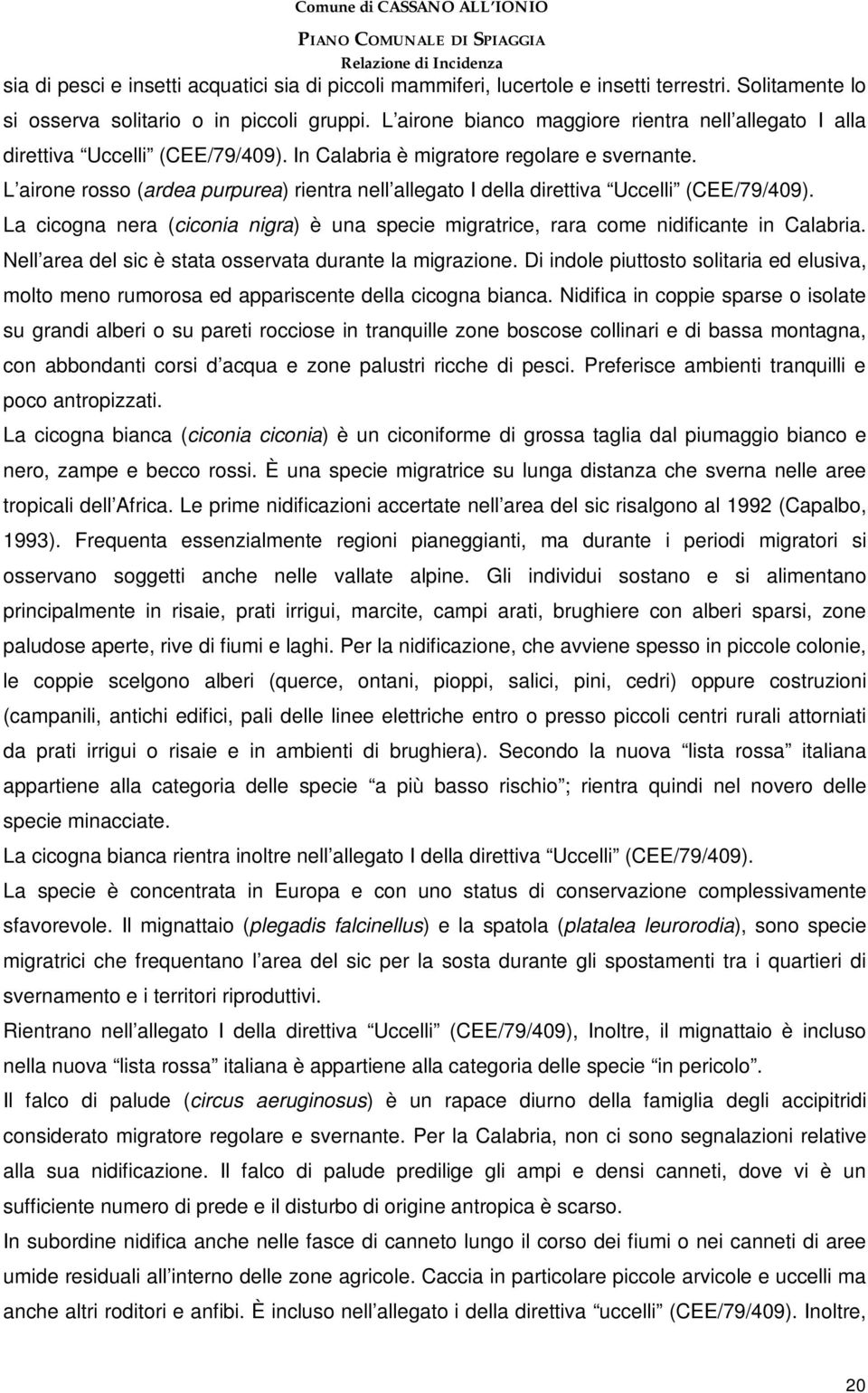 L airone rosso (ardea purpurea) rientra nell allegato I della direttiva Uccelli (CEE/79/409). La cicogna nera (ciconia nigra) è una specie migratrice, rara come nidificante in Calabria.