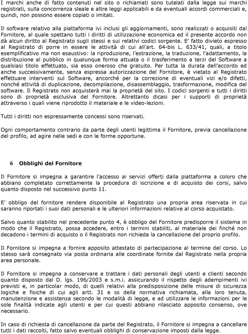 Il software relativo alla piattaforma ivi inclusi gli aggiornamenti, sono realizzati o acquisiti dal Fornitore, al quale spettano tutti i diritti di utilizzazione economica ed il presente accordo non