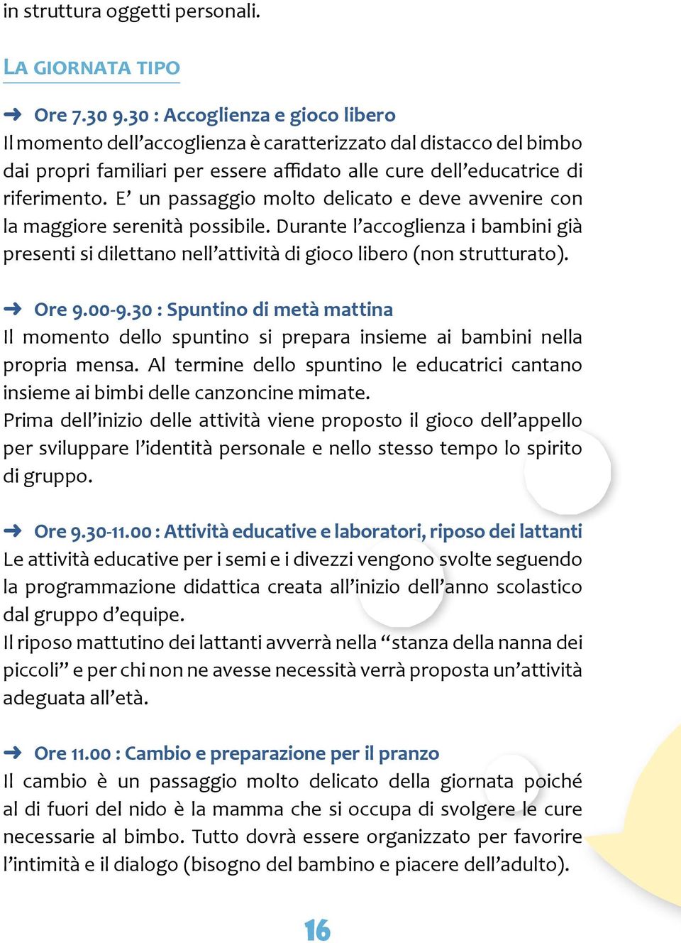 E un passaggio molto delicato e deve avvenire con la maggiore serenità possibile. Durante l accoglienza i bambini già presenti si dilettano nell attività di gioco libero (non strutturato). Ore 9.00-9.