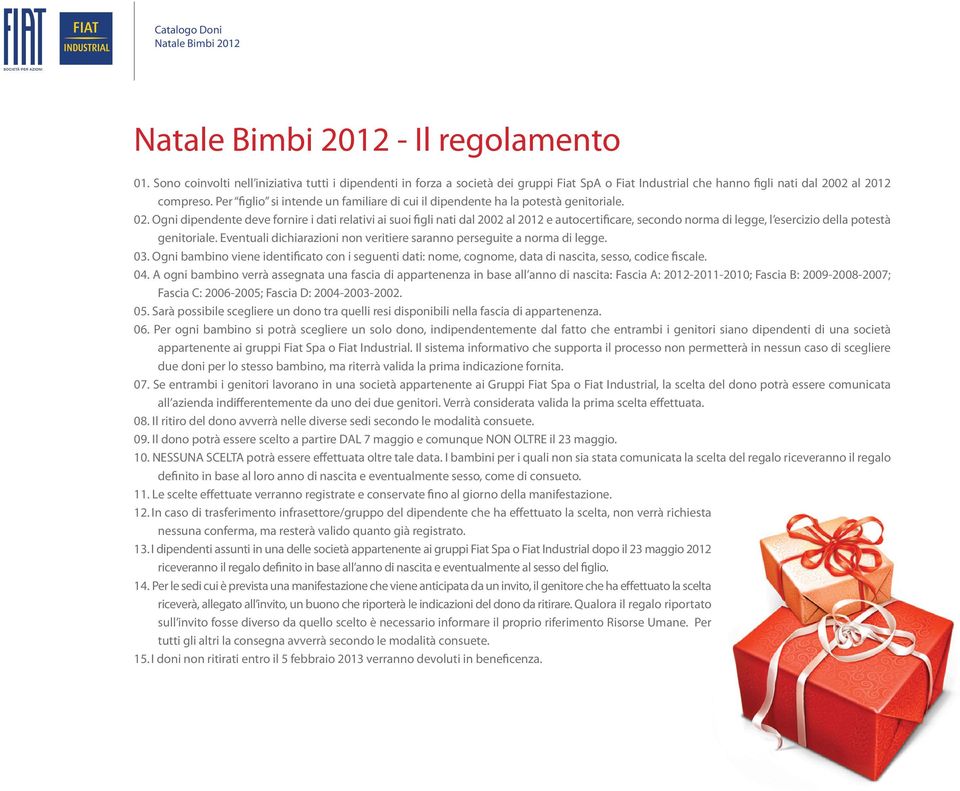 Ogni dipendente deve fornire i dati relativi ai suoi figli nati dal 2002 al 2012 e autocertificare, secondo norma di legge, l esercizio della potestà genitoriale.