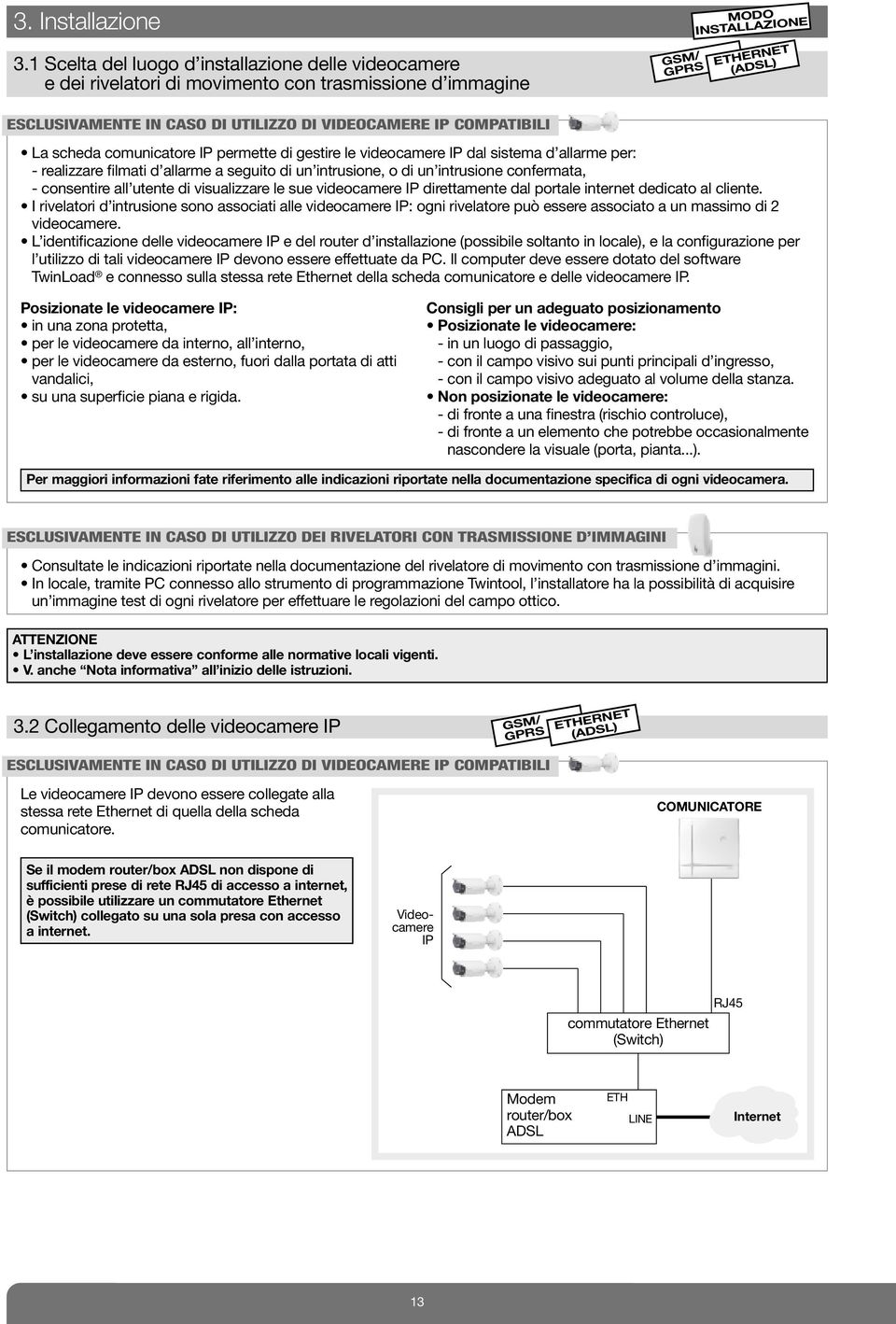 VIDEOCAMERE IP COMPATIBILI La scheda comunicatore IP permette di gestire le videocamere IP dal sistema d allarme per: - realizzare filmati d allarme a seguito di un intrusione, o di un intrusione