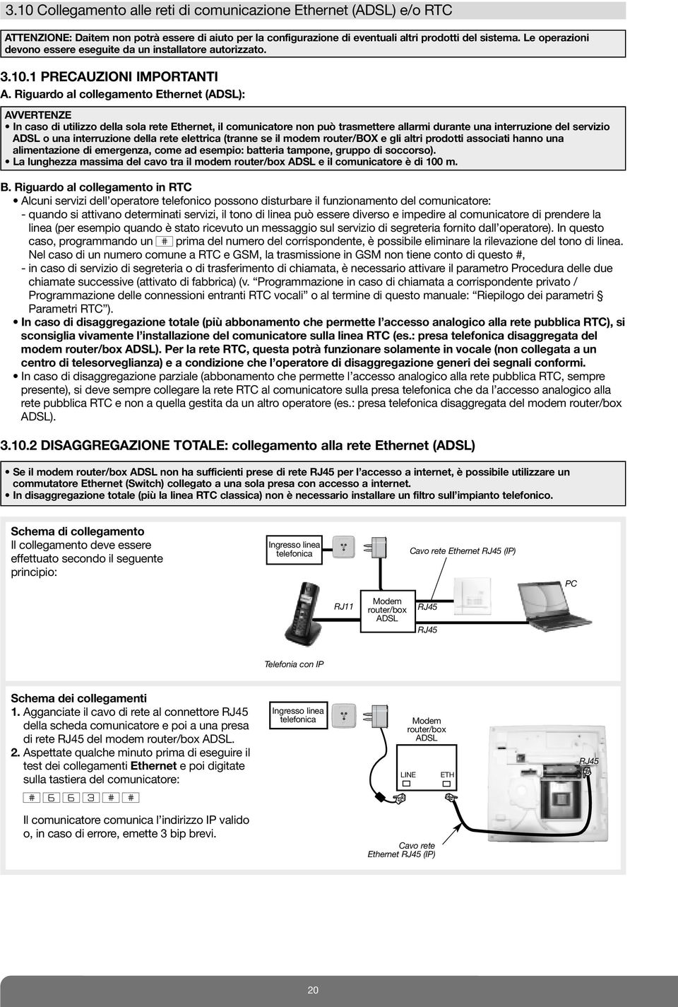 Riguardo al collegamento Ethernet (ADSL): AVVERTENZE In caso di utilizzo della sola rete Ethernet, il comunicatore non può trasmettere allarmi durante una interruzione del servizio ADSL o una