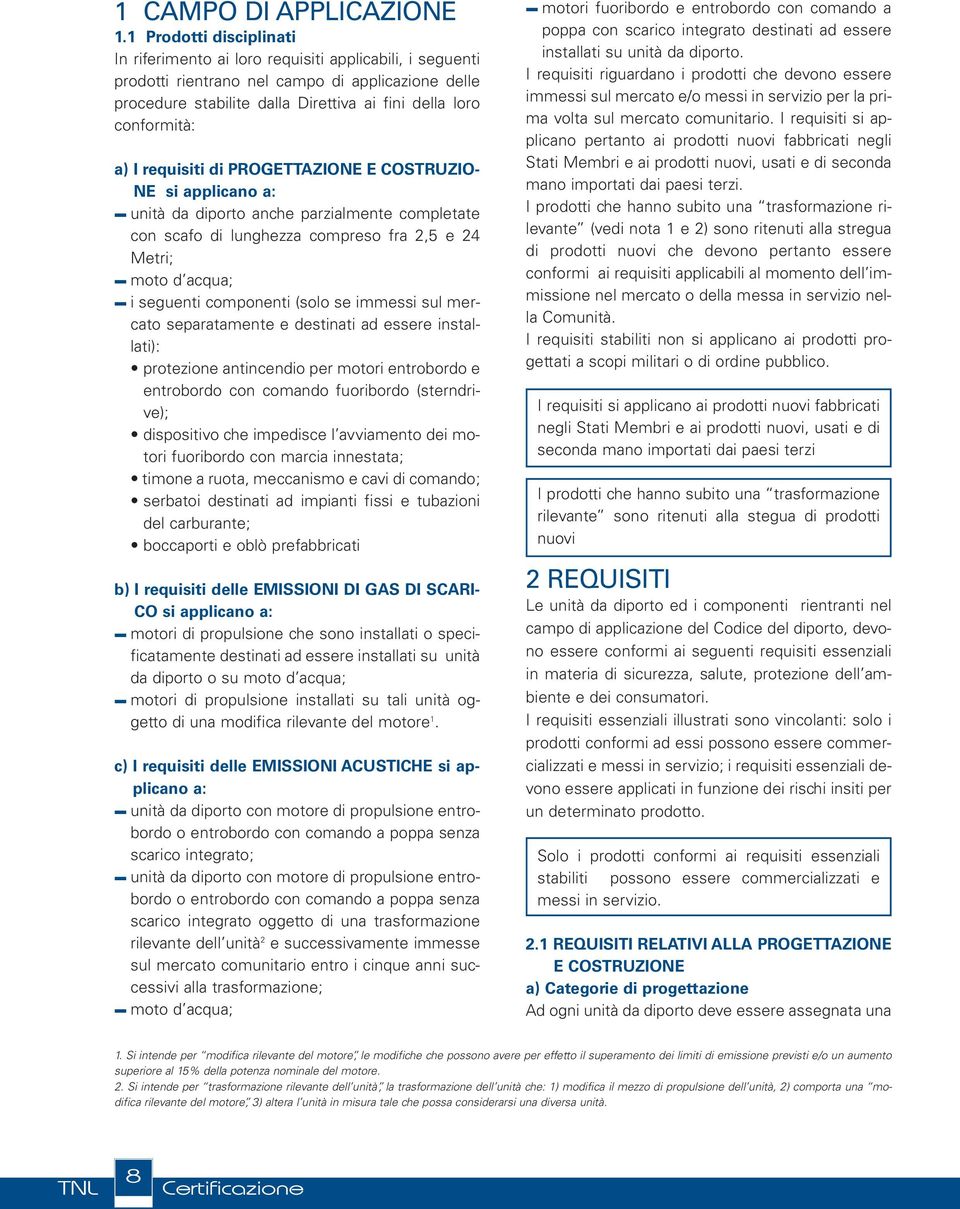 a) I requisiti di PROGETTAZIONE E COSTRUZIO- NE si applicano a: unità da diporto anche parzialmente completate con scafo di lunghezza compreso fra 2,5 e 24 Metri; moto d acqua; i seguenti componenti